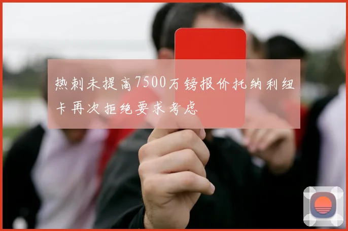 热刺未提高7500万镑报价托纳利纽卡再次拒绝要求考虑