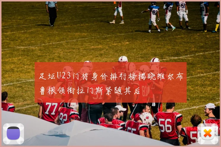 足坛U23门将身价排行榜揭晓维尔布鲁根领衔拉门斯紧随其后