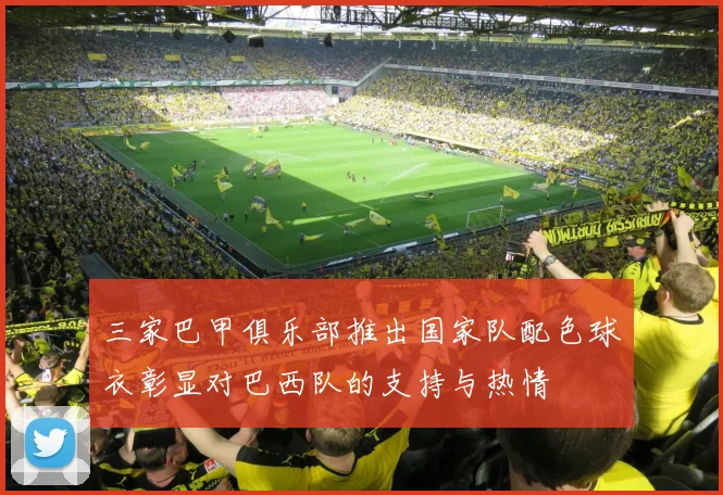 三家巴甲俱乐部推出国家队配色球衣彰显对巴西队的支持与热情