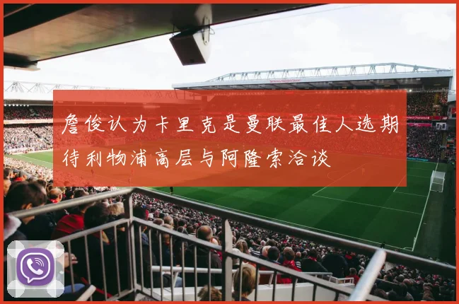 詹俊认为卡里克是曼联最佳人选期待利物浦高层与阿隆索洽谈