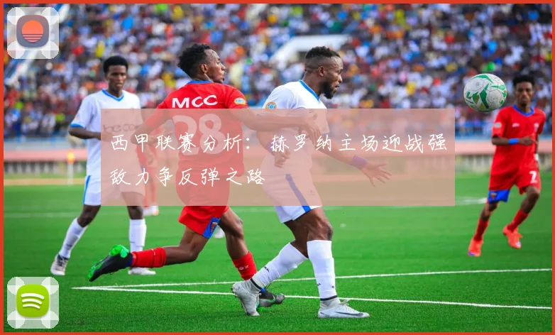 西甲联赛分析：赫罗纳主场迎战强敌力争反弹之路