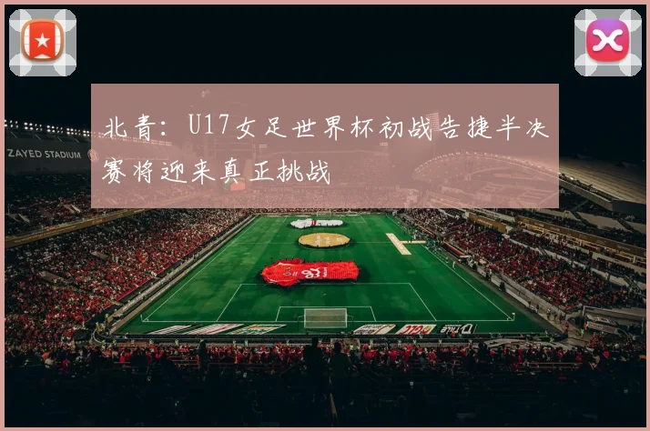 北青：U17女足世界杯初战告捷半决赛将迎来真正挑战