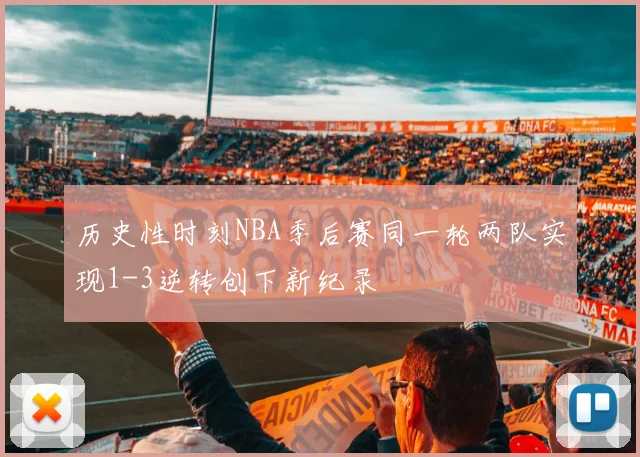 历史性时刻NBA季后赛同一轮两队实现1-3逆转创下新纪录